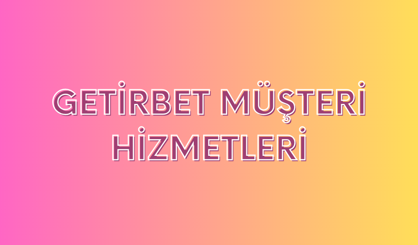 Getirbet Müşteri Hizmetleri