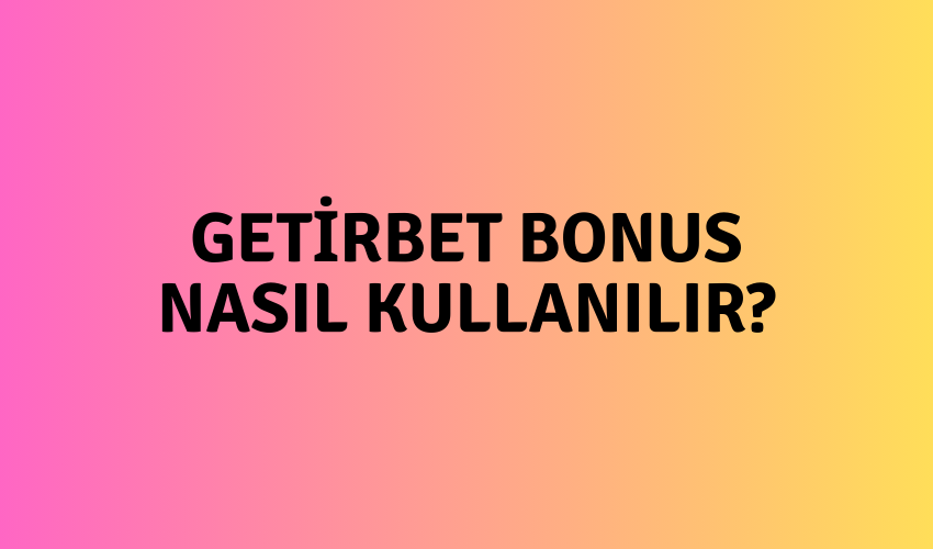 Getirbet Bonus Nasıl Kullanılır?