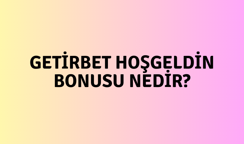 Getirbet Hoşgeldin Bonusu Nedir?